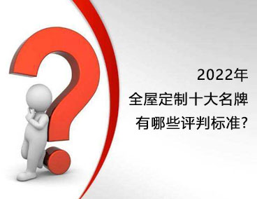 2022年全屋定制十大名牌，有哪些評(píng)判標(biāo)準(zhǔn)？